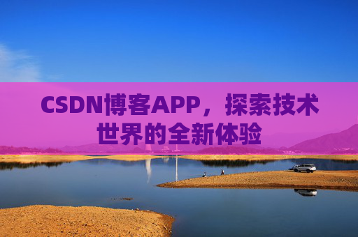 CSDN博客APP，探索技术世界的全新体验