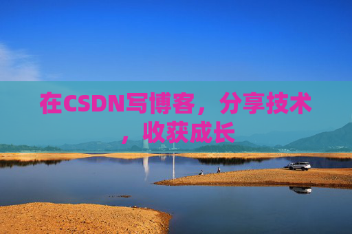 在CSDN写博客，分享技术，收获成长